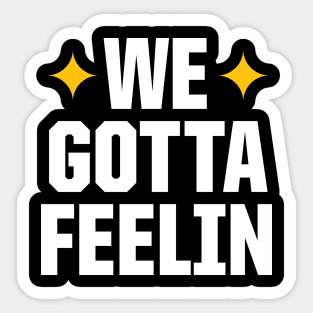 WE GOTTA FEELIN Sticker